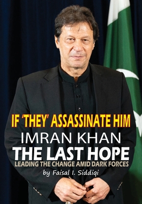 If 'They' Assassinate Him, Imran Khan the Last Hope: Leading The Change Amid Dark Forces - Siddiqi, Faisal I