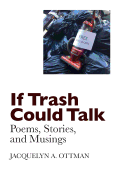 If Trash Could Talk: Poems, Stories, and Musings
