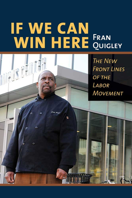 If We Can Win Here: The New Front Lines of the Labor Movement - Quigley, Fran