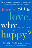 If We're So in Love, Why Aren't We Happy?: Using Spiritual Principles to Solve Real Problems and Restore Your Passion - Page, Susan