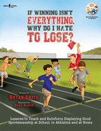 If Winning isn't Everything, Why Do I Hate to Lose? Activity Guide: Lessons to Teach and Reinforce Displaying Good Sportsmanship at School, in Athletics and at Home