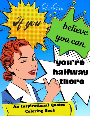 If You Believe You Can, You're Halfway There: An Inspiration Quotes Coloring Book - Ria, Ro &