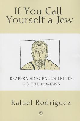 If You Call Yourself a Jew: Reappraising Paul's Letter to the Romans - Rodriguez, Rafael