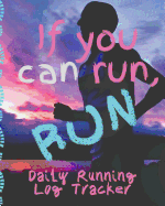 If You Can Run, Run Daily Running Log Tracker: Track Your Runs Mileage Pace Time Weather Notes With Weekly Summary 150 Pages CQS.0353