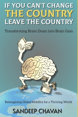 If You Can't Change the Country, Leave the Country: Transforming Brain Drain into Brain Gain - Chavan, Sandeep