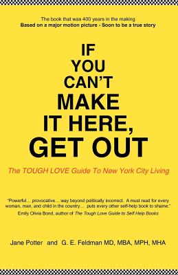 If You Can't Make It Here, Get Out: The Tough Love Guide to New York City Living - Potter, Jane, and Feldman, G E