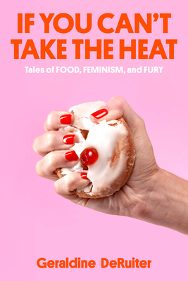 If You Can't Take the Heat: Tales of Food, Feminism, and Fury - Deruiter, Geraldine