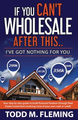 If You Can't Wholesale After This: I've Got Nothing For You... - Fleming, Todd M