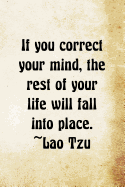 If You Correct Your Mind, The Rest Of Your Life Will Fall Into Place Lao Tzu: Lao Tzu Chinese Philosophy Writing Journal Lined, Diary, Notebook