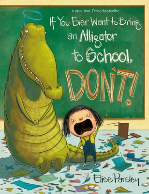 If You Ever Want to Bring an Alligator to School, Don't! - Parsley, Elise