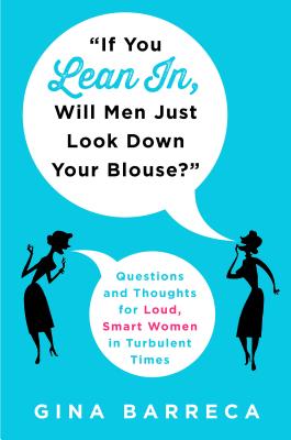 If You Lean In, Will Men Just Look Down Your Blouse?: Questions and Thoughts for Loud, Smart Women in Turbulent Times - Barreca, Gina