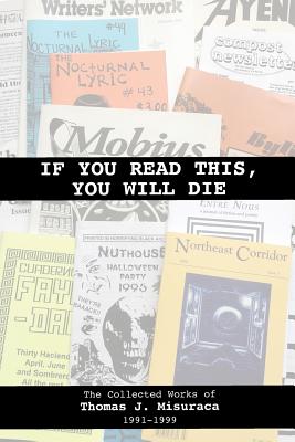 If You Read This, You Will Die: The Collected Works of Thomas J. Misuraca 1991-1999 - Misuraca, Thomas J