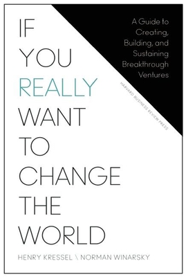 If You Really Want to Change the World: A Guide to Creating, Building, and Sustaining Breakthrough Ventures - Kressel, Henry, and Winarsky, Norman