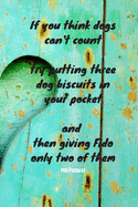 If you think dogs can't count, try putting three dog biscuits in your pocket, and then giving Fido only two of them - Phil Pastoret: Notebook with a nice dog quote cover - 124 pages - 6x9 - wide ruled paper. Please read discribtion