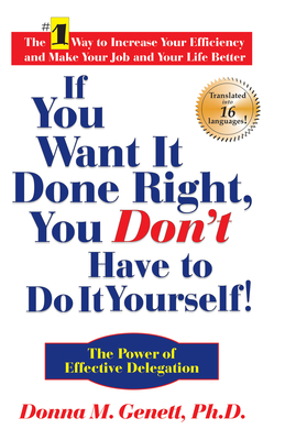 If You Want It Done Right, You Don't Have to Do It Yourself!: The Power of Effective Delegation - Genett, Donna M, PhD