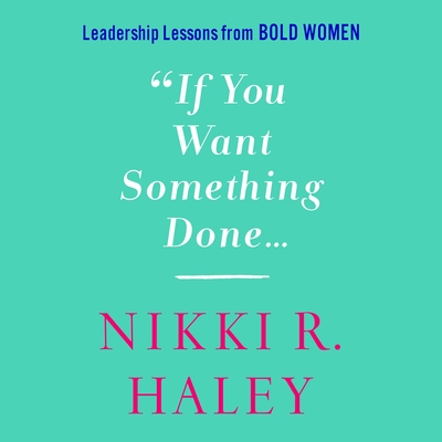 If You Want Something Done: Leadership Lessons from Bold Women - Haley, Nikki R (Read by)