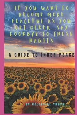 If You Want to Become More Peaceful as You Get Older, Say Goodbye to These Habits: Habits that hinder your path to everlasting peace of mind - Truth, Celestial