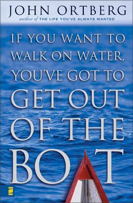 If You Want to Walk on Water, You've Got to Get Out of the Boat - Ortberg, John