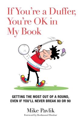 If You're a Duffer, You're Ok in My Book: Getting the Most Out of a Round, Even If You'll Never Break 80 or 90 - Pavlik, Mike, and Dunbar, Rockmond (Foreword by)