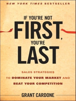 If You're Not First, You're Last: Sales Strategies to Dominate Your Market and Beat Your Competition - Cardone, Grant (Narrator)