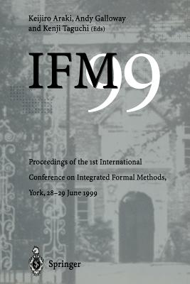 IFM'99: Proceedings of the 1st International Conference on Integrated Formal Methods, York, 28-29 June 1999 - Araki, Keijiro (Editor), and Galloway, Andy (Editor), and Taguchi, Kenji (Editor)