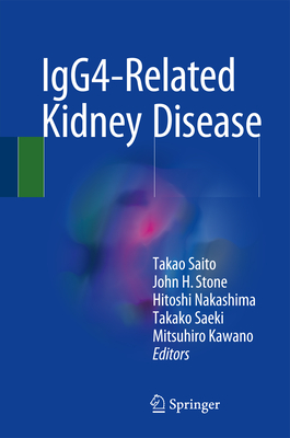 IgG4-Related Kidney Disease - Saito, Takao (Editor), and Stone, John H. (Editor), and Nakashima, Hitoshi (Editor)