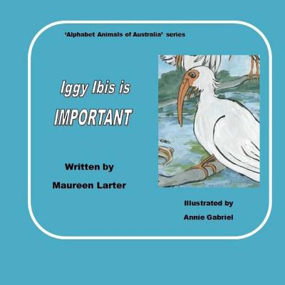 Iggy Ibis is Important.: in the series 'Alphabet Animals of Australia'. - Larter, Maureen