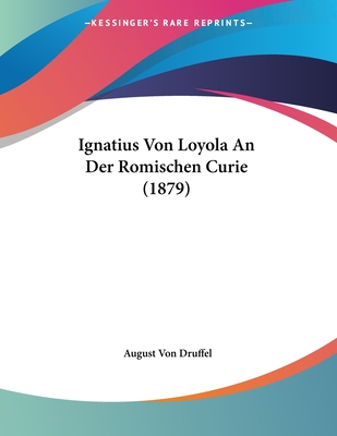 Ignatius Von Loyola an Der Romischen Curie (1879) - Druffel, August Von