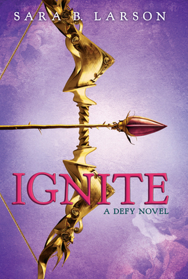 Ignite (the Defy Trilogy, Book 2) - Larson, Sara B