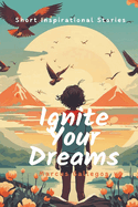 Ignite Your Dreams: Short Inspirational Stories to Motivate Kids and Teenagers Hearts