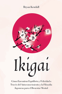 Ikigai: C?mo Encontrar Equilibrio y Felicidad a Trav?s del Autoconocimiento y la Filosof?a Japonesa para el Bienestar Mental