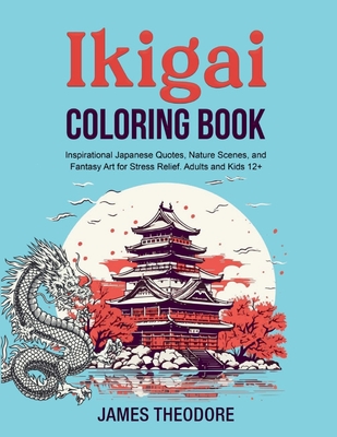 Ikigai Coloring Book: Inspirational Japanese Quotes, Nature Scenes, and Fantasy Art for Stress Relief. Adults and Kids 12+ - Theodore, James