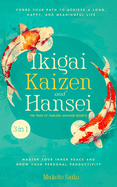 Ikigai, Kaizen & Hansei - The Triad of Timeless Japanese Secrets: [3 in 1] Forge Your Path to Achieve a Long, Happy, and Meaningful Life Master Your Inner Peace and Grow Your Personal Productivity