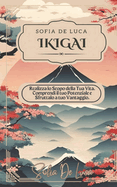 Ikigai: Realizza lo Scopo della Tua Vita. Comprendi il tuo Potenziale e Sfruttalo a tuo Vantaggio.