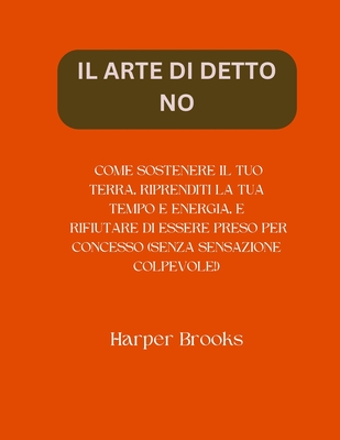 Il Arte Di Detto No: Come Sostenere Il Tuo Terra, Riprenditi La Tua Tempo E Energia, E Rifiutare Di Essere Preso Per Concesso (Senza Sensazione Colpevole!) - Brooks, Harper