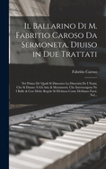 Il Ballarino Di M. Fabritio Caroso Da Sermoneta, Diuiso in Due Trattati: Nel Primo De' Quali Si Dimostra La Diuersit? De I Nomi, Che Si Danno ? Gli Atti; & Mouimenti, Che Interuengons Ne I Balli: & Con Molte Regole Si Dichiara Come Debbano Farsi. Nel...