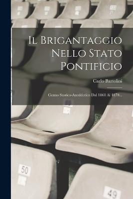 Il Brigantaggio Nello Stato Pontificio: Cenno Storico-aneddotico Dal 1860 Al 1870... - Bartolini, Carlo