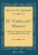 Il Carillon Magico: A Mimetic-Symphonic Comedy in a Preamble and One Act (Classic Reprint)