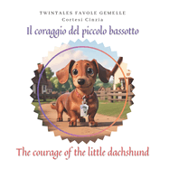 Il coraggio del piccolo bassotto The courage of the little dachshund: Favola bilingue Italiano e Inglese