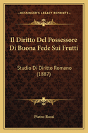 Il Diritto del Possessore Di Buona Fede Sui Frutti: Studio Di Diritto Romano (1887)