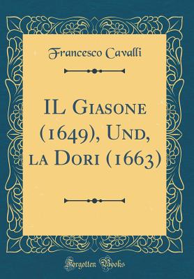 Il Giasone (1649), Und, La Dori (1663) (Classic Reprint) - Cavalli, Francesco