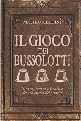 Il Gioco dei Bussolotti: Storia, teoria e pratica del pi? antico dei prestigi - Filippini, Matteo