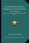 Il Governo Della Pubblica Istruzione In Italia: Dall' Anno 1860 Al 18 Marzo 1876 (1877) - Selmi, Antonio