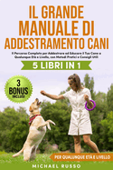 Il Grande Manuale di Addestramento Cani: 5 Libri in 1 - Il Percorso Completo per Addestrare ed Educare il Tuo Cane a Qualunque Et e Livello, con Metodi Pratici e Consigli Utili 3 BONUS INCLUSI