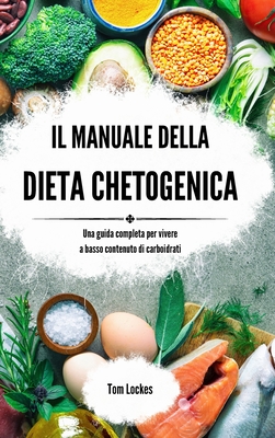 Il manuale della dieta chetogenica: Una guida completa per vivere a basso contenuto di carboidrati - Lockes, Tom