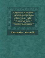 Il Matrimonio Di Suor Maria Pulcheria Al S?colo Livia Cesarini: Memorie Particolari Reguardanti Le Famiglie Colonna, Orsini, Altieri, Cesarini, Sforza, E Sforza-Cesarini Nel S?coli Decimosettimo E Decimottavo