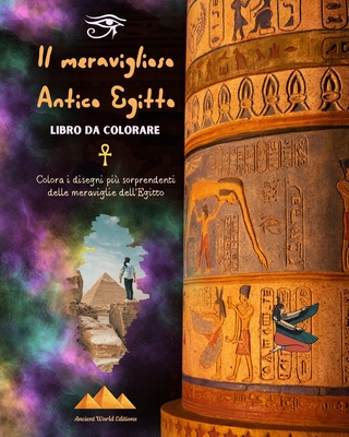 Il meraviglioso Antico Egitto - Libro da colorare creativo per gli appassionati di antiche civilt: Colora i disegni pi sorprendenti delle meraviglie dell'Egitto - Editions, Ancient World