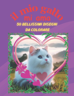 Il Mio Gatto Mi AMA: +50 Immagini di bellissimi gattini in un mondo d'amore, per bambini/e un passatempo semplice ma creativo che aiuta le bambini/e a sperimentare attraverso i colori. Copertina flessibile - Viggiani, Francesco