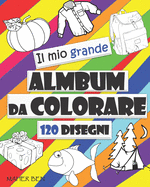 Il Mio Grande Album da Colorare: 120 Disegni di Oggetti e Animali, Facile, GRANDE, GIGANTE semplice disegno libri da colorare per i bambini, bambini di et? 2-5 Attivit? Creative Per Bambini.