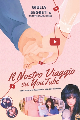 Il Nostro Viaggio Su Youtube: Come abbiamo raggiunto 100.000 iscritti - Kheel, Barone Mark, and Cognigni, Marco (Editor), and Segreti, Giulia